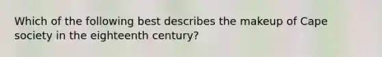 Which of the following best describes the makeup of Cape society in the eighteenth century?