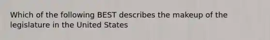 Which of the following BEST describes the makeup of the legislature in the United States