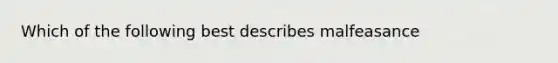 Which of the following best describes malfeasance