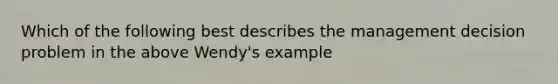 Which of the following best describes the management decision problem in the above Wendy's example