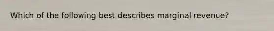 Which of the following best describes marginal revenue?