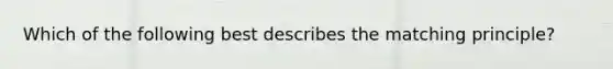 Which of the following best describes the matching principle?