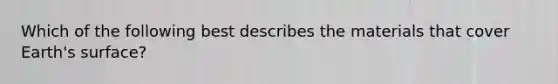 Which of the following best describes the materials that cover Earth's surface?