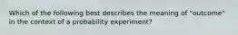 Which of the following best describes the meaning of "outcome" in the context of a probability experiment?