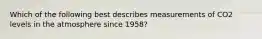 Which of the following best describes measurements of CO2 levels in the atmosphere since 1958?