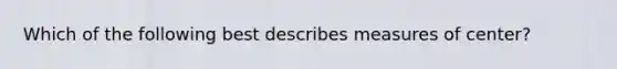 Which of the following best describes measures of center?