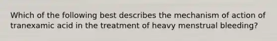 Which of the following best describes the mechanism of action of tranexamic acid in the treatment of heavy menstrual bleeding?