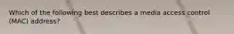 Which of the following best describes a media access control (MAC) address?