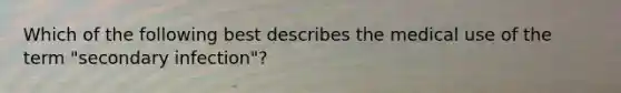 Which of the following best describes the medical use of the term "secondary infection"?