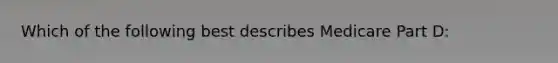 Which of the following best describes Medicare Part D: