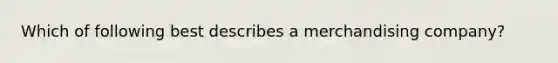 Which of following best describes a merchandising company?