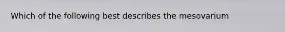 Which of the following best describes the mesovarium