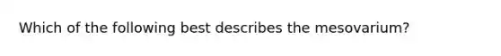 Which of the following best describes the mesovarium?