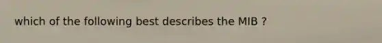 which of the following best describes the MIB ?