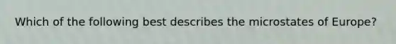 Which of the following best describes the microstates of Europe?