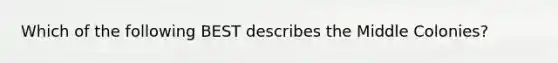 Which of the following BEST describes the Middle Colonies?