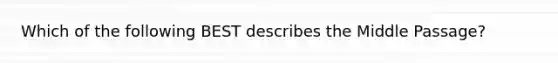 Which of the following BEST describes the Middle Passage?