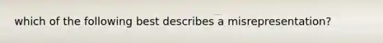 which of the following best describes a misrepresentation?