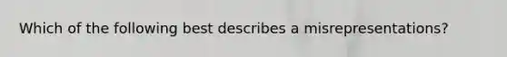 Which of the following best describes a misrepresentations?