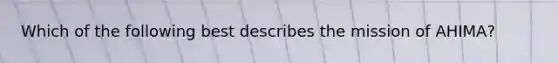 Which of the following best describes the mission of AHIMA?