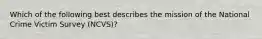 Which of the following best describes the mission of the National Crime Victim Survey (NCVS)?