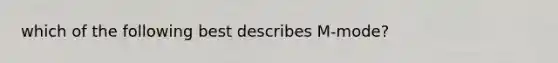 which of the following best describes M-mode?