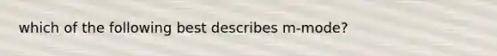 which of the following best describes m-mode?