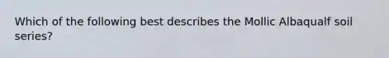 Which of the following best describes the Mollic Albaqualf soil series?