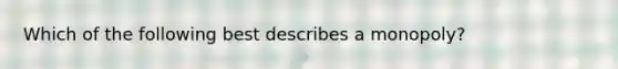 Which of the following best describes a​ monopoly?