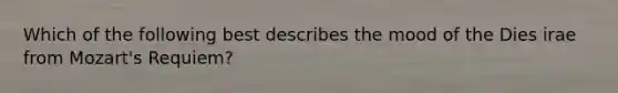 Which of the following best describes the mood of the Dies irae from Mozart's Requiem?