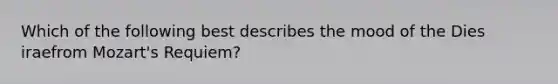 Which of the following best describes the mood of the Dies iraefrom Mozart's Requiem?