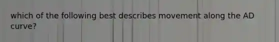 which of the following best describes movement along the AD curve?