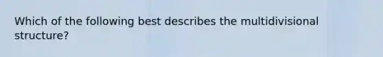 Which of the following best describes the multidivisional structure?