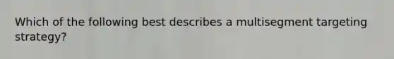 Which of the following best describes a multisegment targeting strategy?