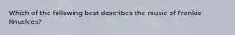 Which of the following best describes the music of Frankie Knuckles?