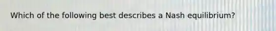 Which of the following best describes a Nash equilibrium?