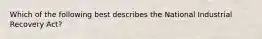 Which of the following best describes the National Industrial Recovery Act?