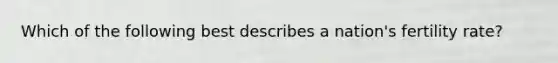 Which of the following best describes a nation's fertility rate?