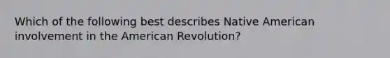 Which of the following best describes Native American involvement in the American Revolution?