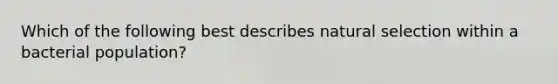 Which of the following best describes natural selection within a bacterial population?