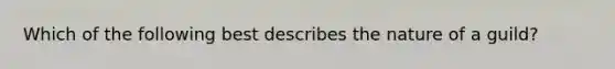 Which of the following best describes the nature of a guild?