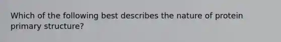 Which of the following best describes the nature of protein <a href='https://www.questionai.com/knowledge/knHR7ecP3u-primary-structure' class='anchor-knowledge'>primary structure</a>?