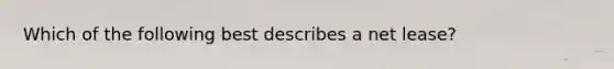 Which of the following best describes a net lease?