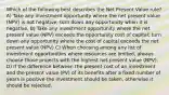 Which of the following best describes the Net Present Value rule? A) Take any investment opportunity where the net present value (NPV) is not negative; turn down any opportunity when it is negative. B) Take any investment opportunity where the net present value (NPV) exceeds the opportunity cost of capital; turn down any opportunity where the cost of capital exceeds the net present value (NPV) C) When choosing among any list of investment opportunities where resources are limited, always choose those projects with the highest net present value (NPV). D) If the difference between the present cost of an investment and the present value (PV) of its benefits after a fixed number of years is positive the investment should be taken, otherwise it should be rejected.