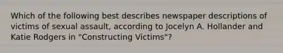 Which of the following best describes newspaper descriptions of victims of sexual assault, according to Jocelyn A. Hollander and Katie Rodgers in "Constructing Victims"?