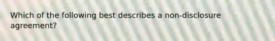 Which of the following best describes a non-disclosure agreement?