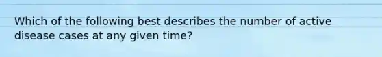 Which of the following best describes the number of active disease cases at any given time?