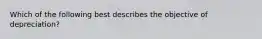 Which of the following best describes the objective of depreciation?