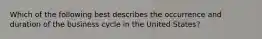 Which of the following best describes the occurrence and duration of the business cycle in the United States?