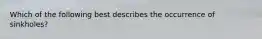 Which of the following best describes the occurrence of sinkholes?